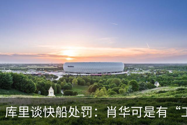 库里谈快船处罚：肖华可是有“工作”要做的呀！